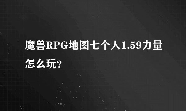 魔兽RPG地图七个人1.59力量怎么玩？