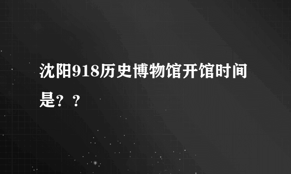 沈阳918历史博物馆开馆时间是？？