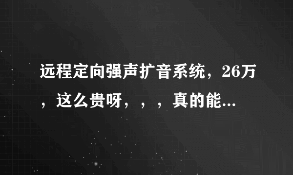 远程定向强声扩音系统，26万，这么贵呀，，，真的能定向传播吗/.xiexie le