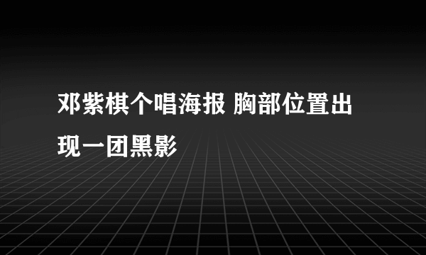 邓紫棋个唱海报 胸部位置出现一团黑影