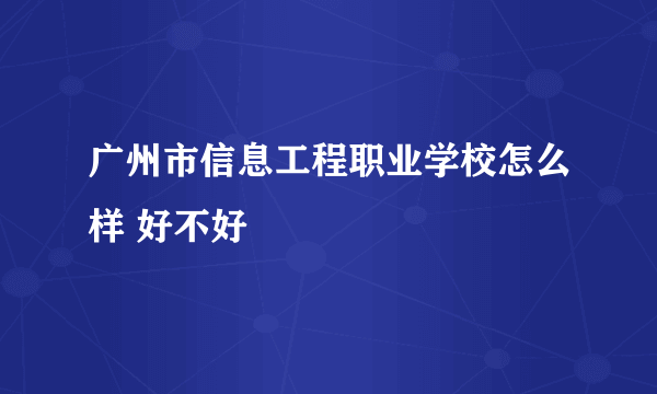 广州市信息工程职业学校怎么样 好不好