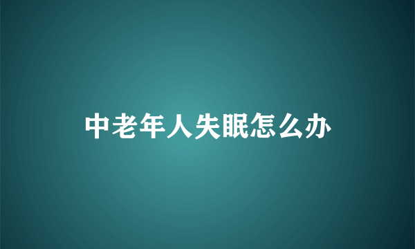 中老年人失眠怎么办