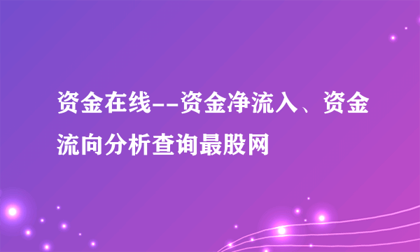 资金在线--资金净流入、资金流向分析查询最股网