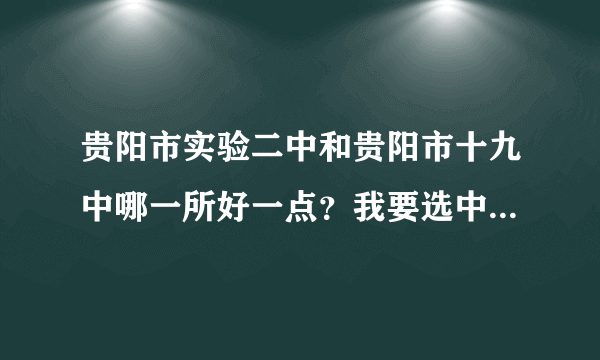 贵阳市实验二中和贵阳市十九中哪一所好一点？我要选中学，提问。 - 芝士回答