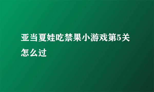 亚当夏娃吃禁果小游戏第5关怎么过