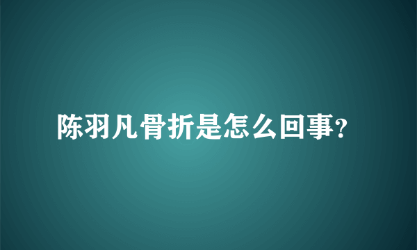 陈羽凡骨折是怎么回事？