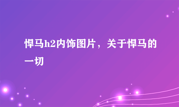 悍马h2内饰图片，关于悍马的一切