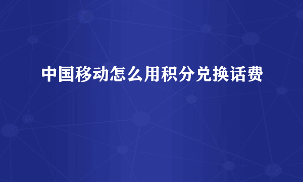 中国移动怎么用积分兑换话费