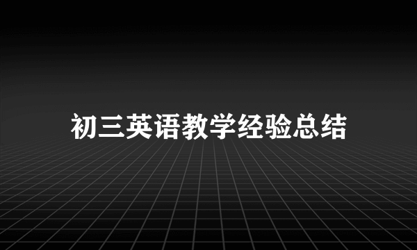 初三英语教学经验总结