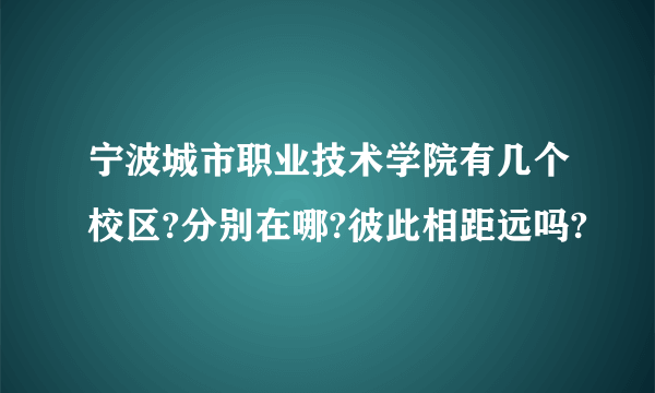 宁波城市职业技术学院有几个校区?分别在哪?彼此相距远吗?