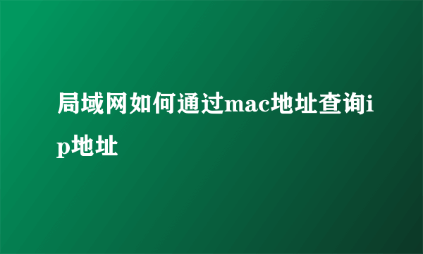 局域网如何通过mac地址查询ip地址