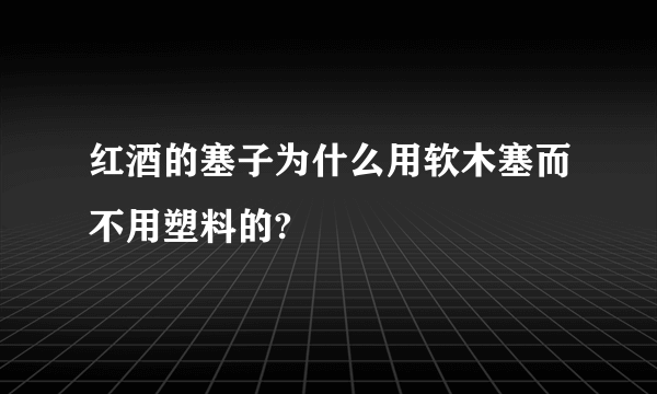 红酒的塞子为什么用软木塞而不用塑料的?