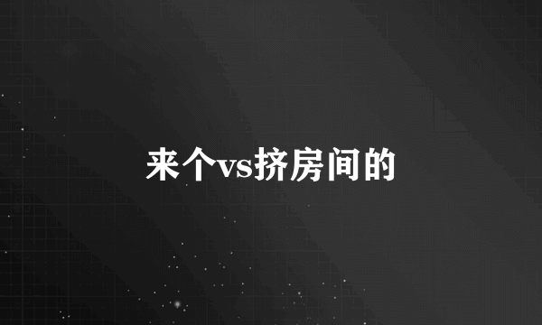 来个vs挤房间的