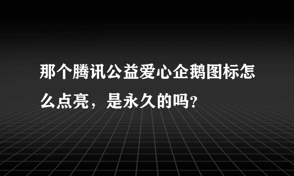 那个腾讯公益爱心企鹅图标怎么点亮，是永久的吗？