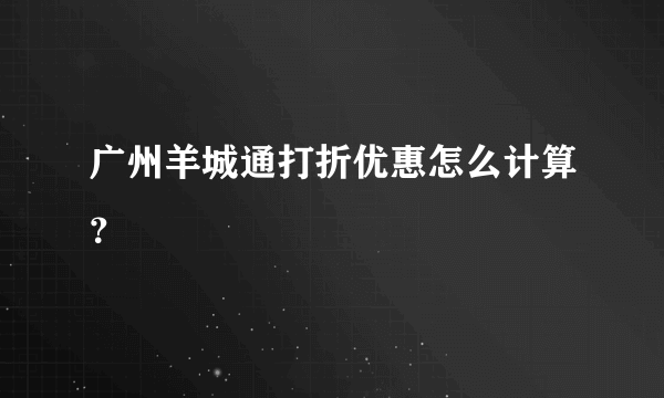 广州羊城通打折优惠怎么计算？