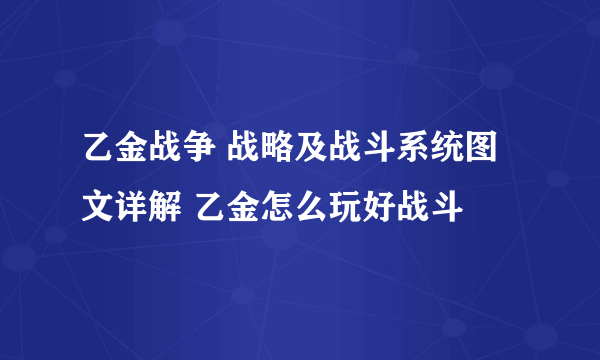 乙金战争 战略及战斗系统图文详解 乙金怎么玩好战斗