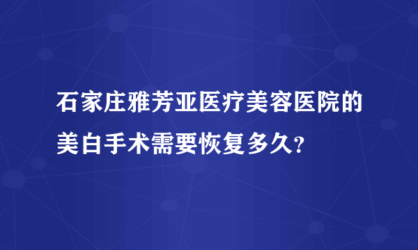 石家庄雅芳亚医疗美容医院的美白手术需要恢复多久？