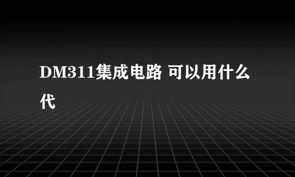 DM311集成电路 可以用什么代