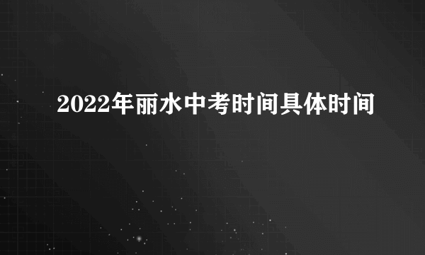 2022年丽水中考时间具体时间