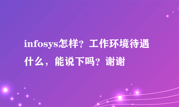 infosys怎样？工作环境待遇什么，能说下吗？谢谢