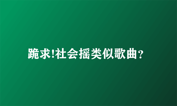 跪求!社会摇类似歌曲？