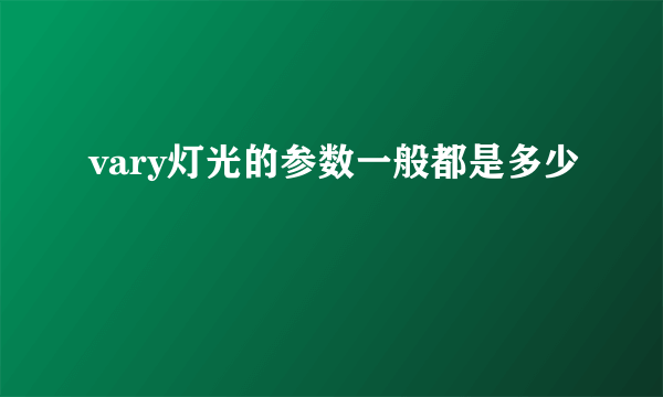 vary灯光的参数一般都是多少