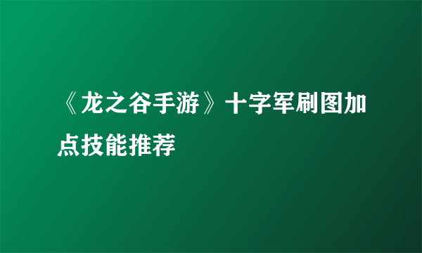 《龙之谷手游》十字军刷图加点技能推荐