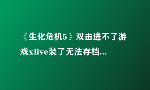 《生化危机5》双击进不了游戏xlive装了无法存档 解决方法