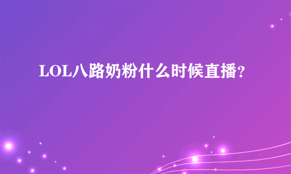 LOL八路奶粉什么时候直播？