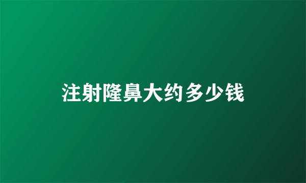 注射隆鼻大约多少钱