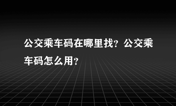 公交乘车码在哪里找？公交乘车码怎么用？