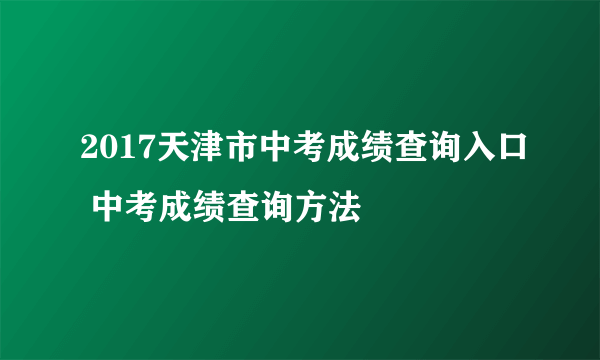 2017天津市中考成绩查询入口 中考成绩查询方法