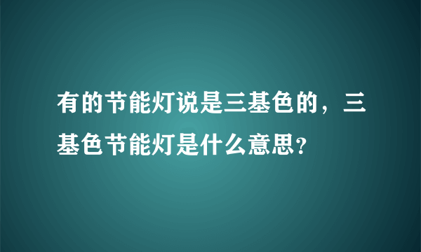 有的节能灯说是三基色的，三基色节能灯是什么意思？