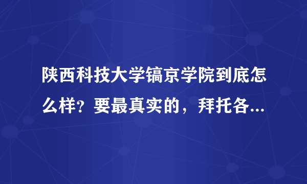 陕西科技大学镐京学院到底怎么样？要最真实的，拜托各位！!!!