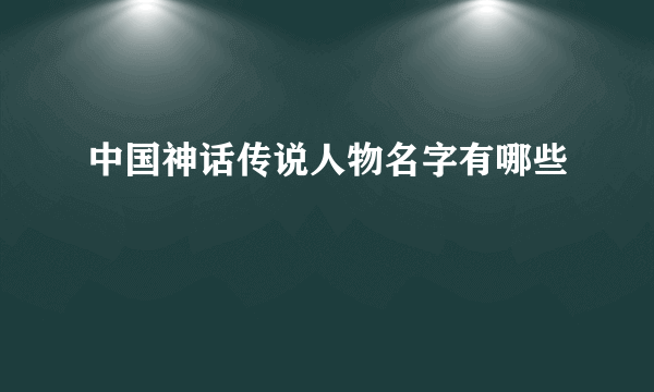 中国神话传说人物名字有哪些