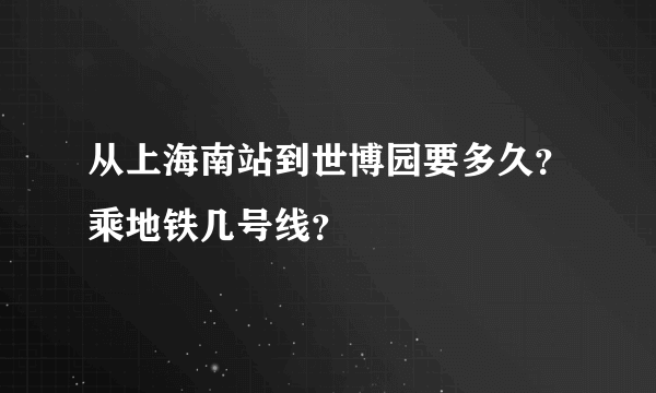 从上海南站到世博园要多久？乘地铁几号线？