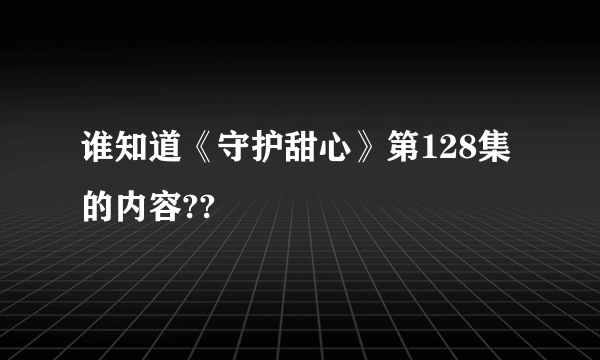 谁知道《守护甜心》第128集的内容??