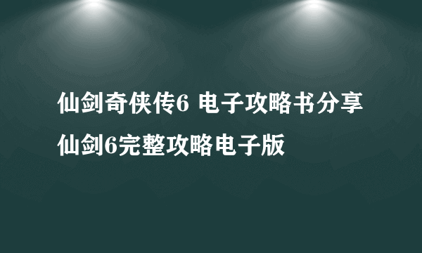 仙剑奇侠传6 电子攻略书分享 仙剑6完整攻略电子版