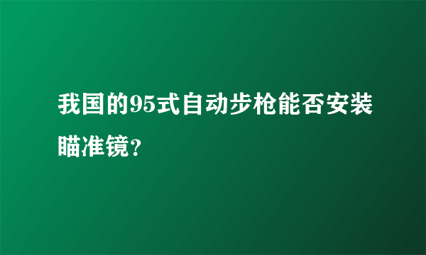 我国的95式自动步枪能否安装瞄准镜？