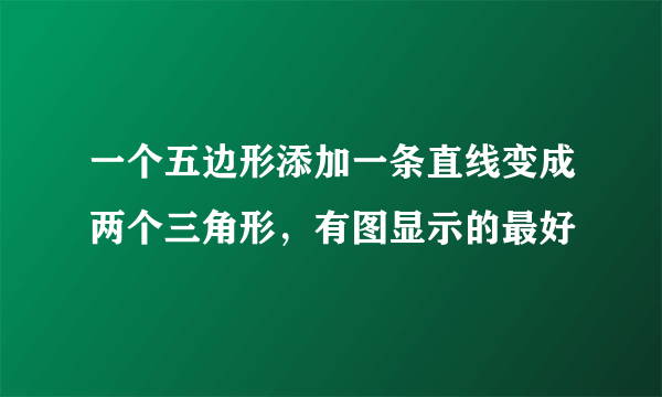 一个五边形添加一条直线变成两个三角形，有图显示的最好