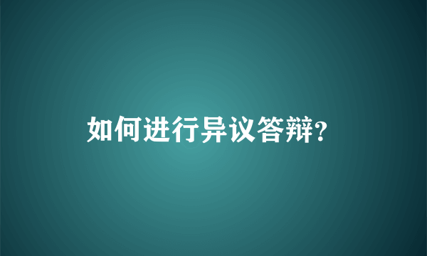 如何进行异议答辩？