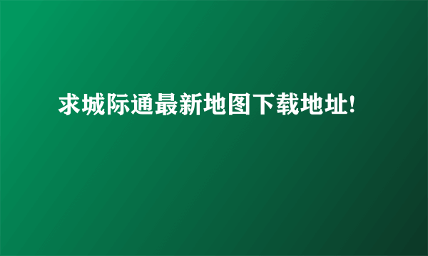 求城际通最新地图下载地址!