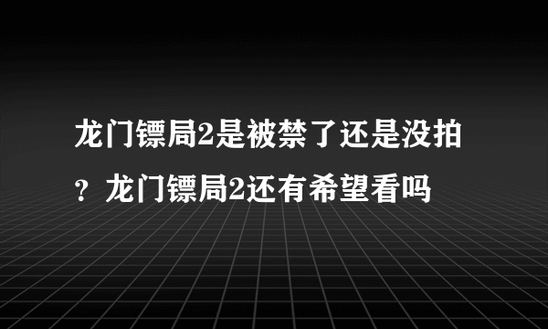 龙门镖局2是被禁了还是没拍？龙门镖局2还有希望看吗