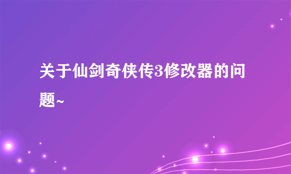 关于仙剑奇侠传3修改器的问题~