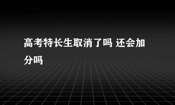 高考特长生取消了吗 还会加分吗