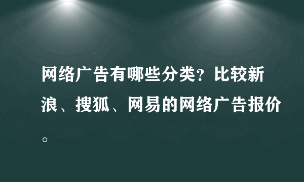 网络广告有哪些分类？比较新浪、搜狐、网易的网络广告报价。