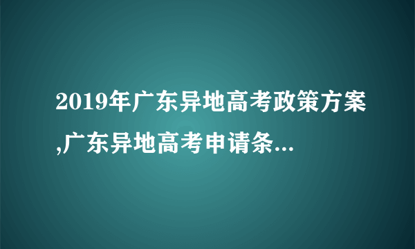 2019年广东异地高考政策方案,广东异地高考申请条件最新政策