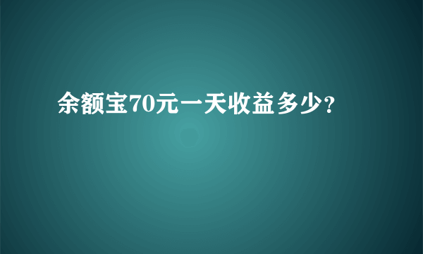 余额宝70元一天收益多少？