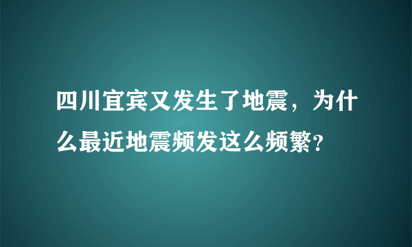 四川宜宾又发生了地震，为什么最近地震频发这么频繁？