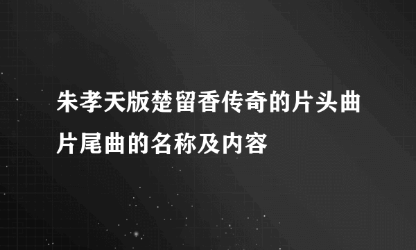 朱孝天版楚留香传奇的片头曲片尾曲的名称及内容